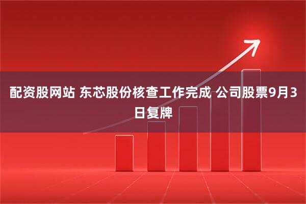 配资股网站 东芯股份核查工作完成 公司股票9月3日复牌