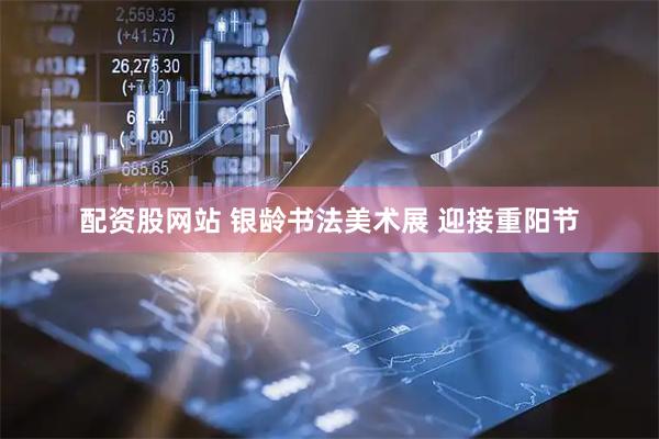 配资股网站 银龄书法美术展 迎接重阳节