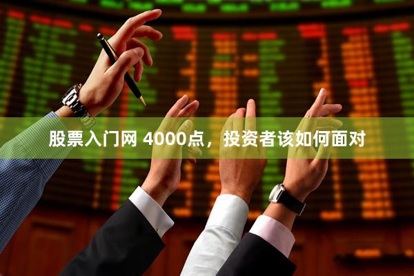 股票入门网 4000点，投资者该如何面对