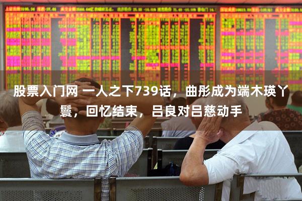 股票入门网 一人之下739话，曲彤成为端木瑛丫鬟，回忆结束，吕良对吕慈动手