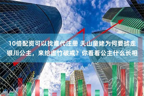 10倍配资可以找谁代注册 天山童姥为何要掳走银川公主，来给虚竹破戒？你看看公主什么长相