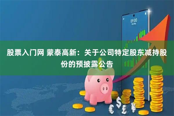 股票入门网 蒙泰高新：关于公司特定股东减持股份的预披露公告