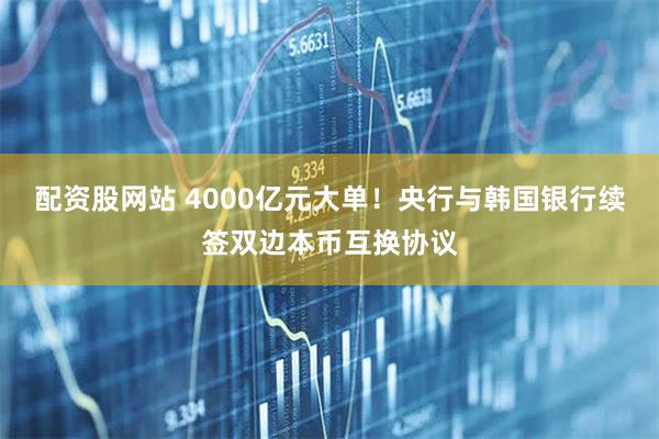 配资股网站 4000亿元大单！央行与韩国银行续签双边本币互换协议