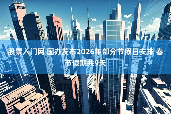 股票入门网 国办发布2026年部分节假日安排 春节假期共9天