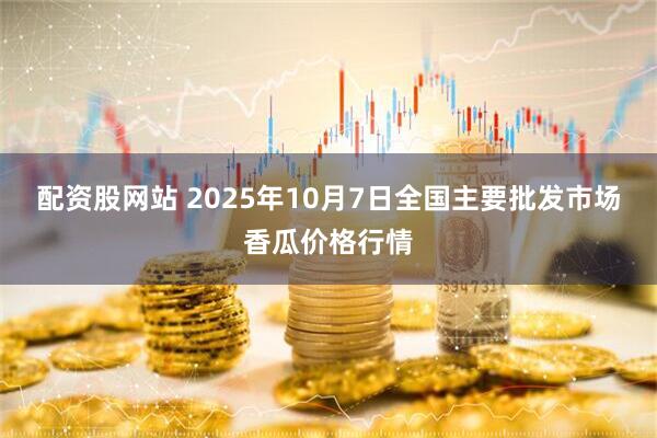 配资股网站 2025年10月7日全国主要批发市场香瓜价格行情