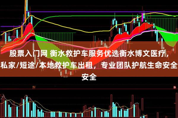 股票入门网 衡水救护车服务优选衡水博文医疗，私家/短途/本地救护车出租，专业团队护航生命安全