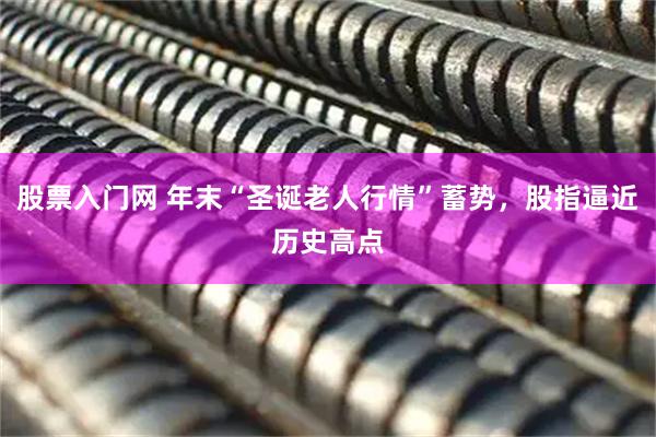 股票入门网 年末“圣诞老人行情”蓄势，股指逼近历史高点