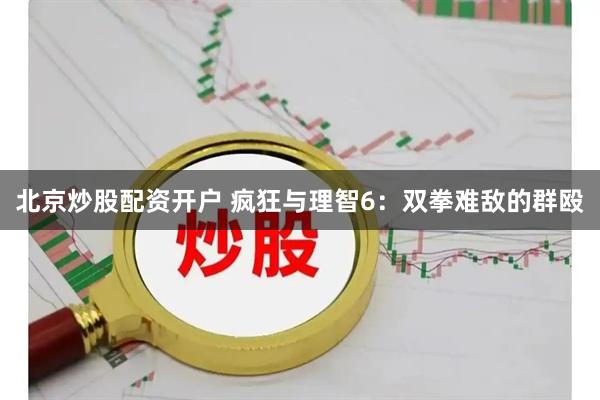 北京炒股配资开户 疯狂与理智6：双拳难敌的群殴