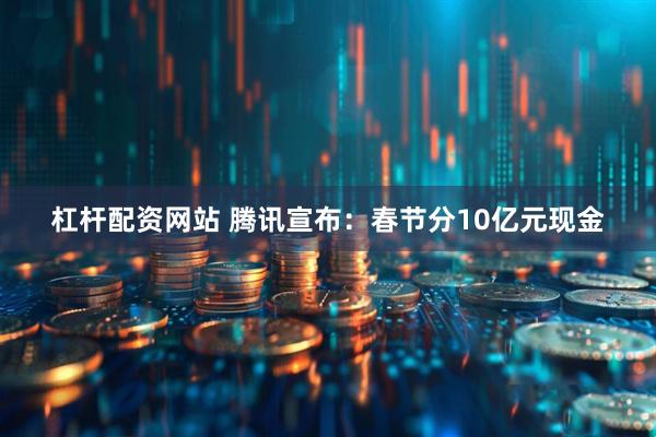 杠杆配资网站 腾讯宣布：春节分10亿元现金