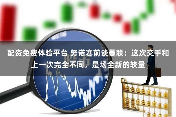 配资免费体验平台 努诺赛前谈曼联：这次交手和上一次完全不同，是场全新的较量