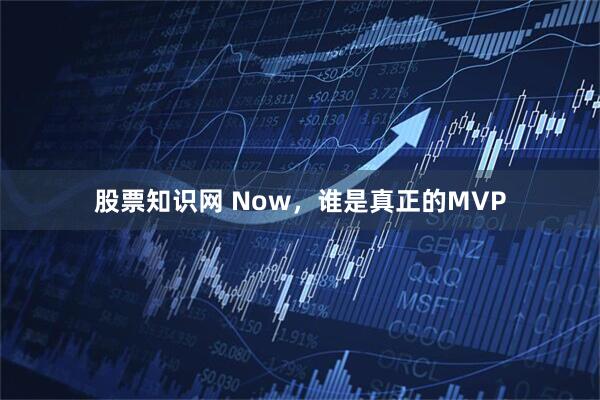 股票知识网 Now，谁是真正的MVP