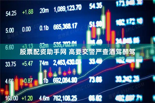 股票配资助手网 高要交警严查酒驾醉驾