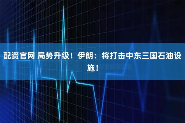 配资官网 局势升级！伊朗：将打击中东三国石油设施！