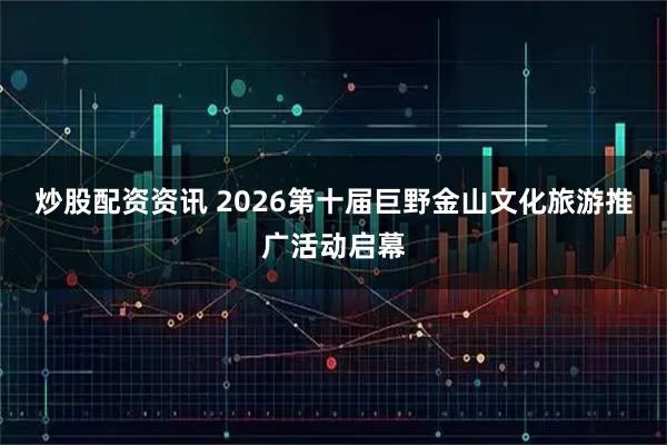 炒股配资资讯 2026第十届巨野金山文化旅游推广活动启幕