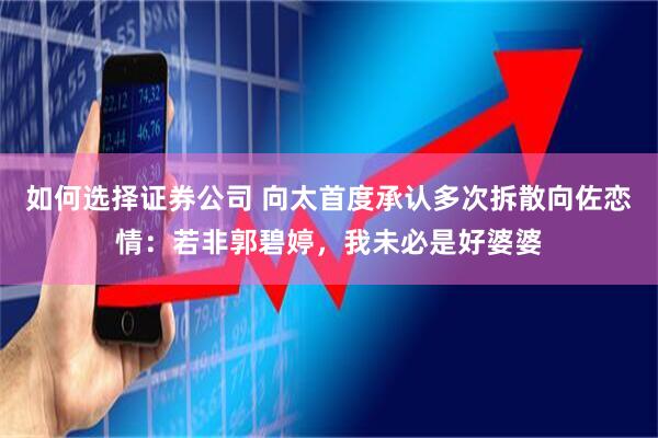 如何选择证券公司 向太首度承认多次拆散向佐恋情：若非郭碧婷，我未必是好婆婆