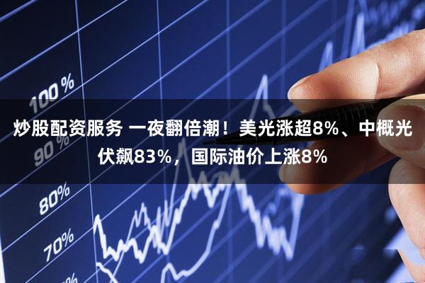 炒股配资服务 一夜翻倍潮！美光涨超8%、中概光伏飙83%，国际油价上涨8%