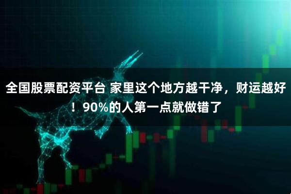 全国股票配资平台 家里这个地方越干净，财运越好！90%的人第一点就做错了