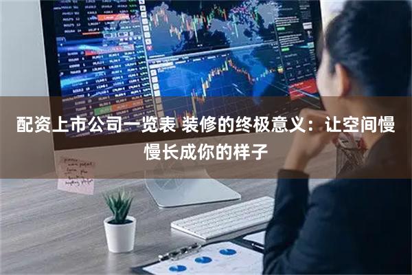 配资上市公司一览表 装修的终极意义：让空间慢慢长成你的样子