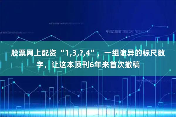 股票网上配资 “1,3,?,4”，一组诡异的标尺数字，让这本顶刊6年来首次撤稿