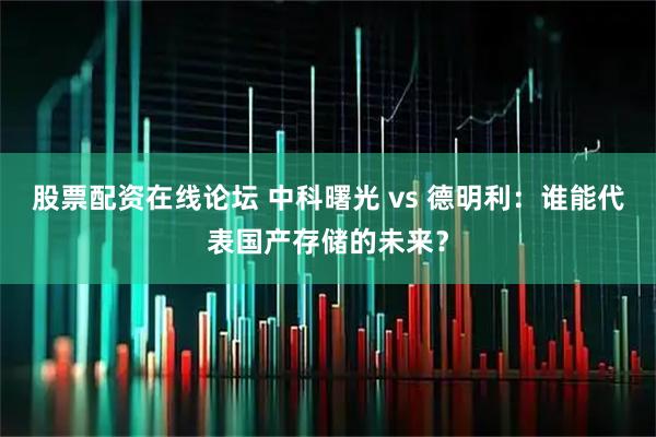 股票配资在线论坛 中科曙光 vs 德明利：谁能代表国产存储的未来？