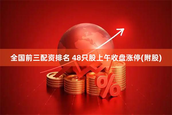 全国前三配资排名 48只股上午收盘涨停(附股)